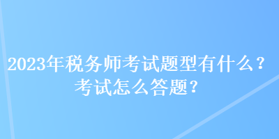 2023年稅務(wù)師考試題型有什么？考試怎么答題？