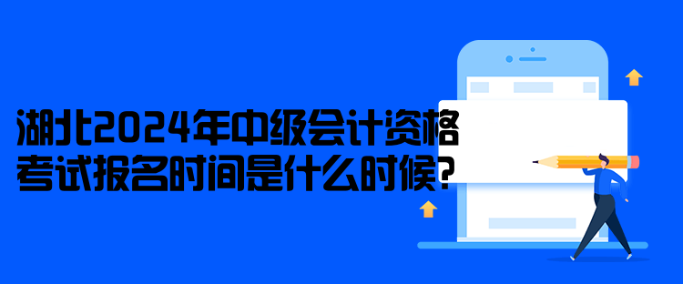 湖北2024年中級(jí)會(huì)計(jì)資格考試報(bào)名時(shí)間是什么時(shí)候？