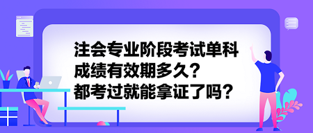 注會(huì)專業(yè)階段考試單科成績(jī)有效期多久？都考過(guò)就能拿證了嗎？