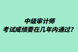 中級審計(jì)師考試成績要在幾年內(nèi)通過？