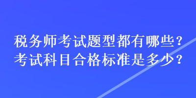 稅務(wù)師考試題型都有哪些？考試科目合格標準是多少？