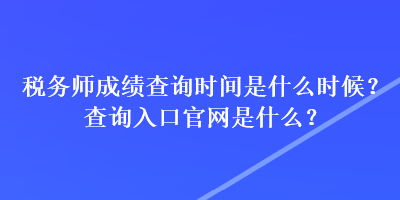 稅務(wù)師成績(jī)查詢(xún)時(shí)間是什么時(shí)候？查詢(xún)?nèi)肟诠倬W(wǎng)是什么？