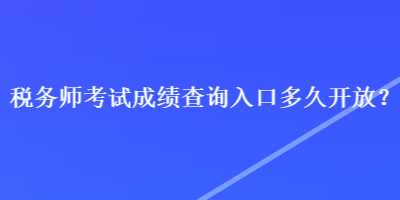 稅務師考試成績查詢?nèi)肟诙嗑瞄_放？