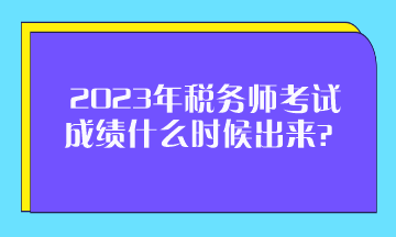 2023年稅務師考試成績什么時候出來？