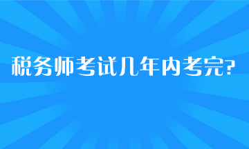 稅務(wù)師考試幾年內(nèi)考完？