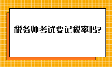 稅務(wù)師考試要記稅率嗎？