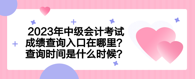 2023年中級(jí)會(huì)計(jì)考試成績查詢?nèi)肟谠谀睦?？查詢時(shí)間是什么時(shí)候？