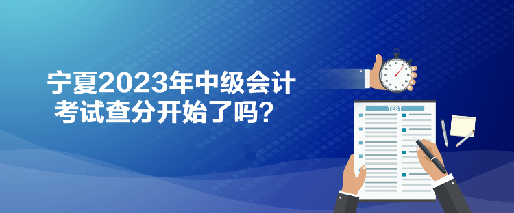 寧夏2023年中級會計考試查分開始了嗎？