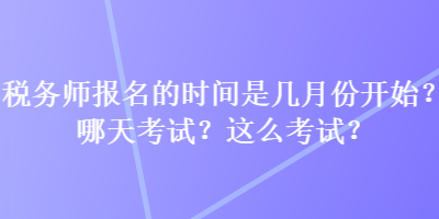 稅務(wù)師報名的時間是幾月份開始？哪天考試？這么考試？