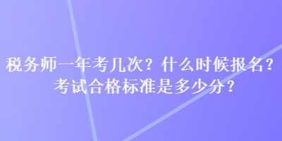 稅務(wù)師一年考幾次？什么時候報名？考試合格標(biāo)準(zhǔn)是多少分？