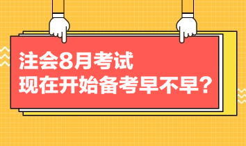 注會(huì)8月考試，現(xiàn)在開始備考早不早？