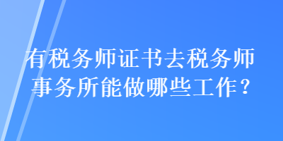 有稅務(wù)師證書去稅務(wù)師事務(wù)所能做哪些工作？