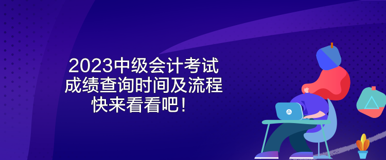 2023中級(jí)會(huì)計(jì)考試成績(jī)查詢時(shí)間及流程 快來看看吧！