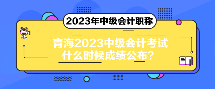 青海2023中級(jí)會(huì)計(jì)考試什么時(shí)候成績公布？