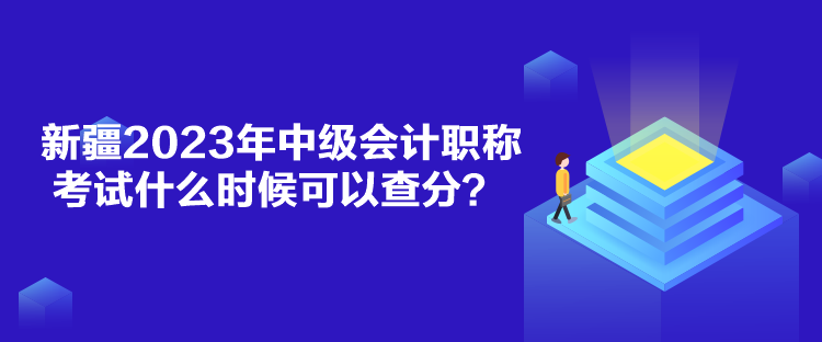 新疆2023年中級會計職稱考試什么時候可以查分？