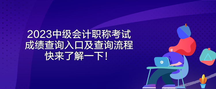 2023中級(jí)會(huì)計(jì)職稱考試成績(jī)查詢?nèi)肟诩安樵兞鞒?快來(lái)了解一下！