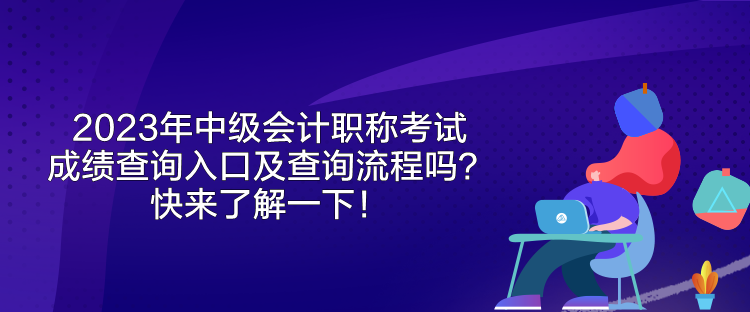 2023年中級(jí)會(huì)計(jì)職稱考試成績(jī)查詢?nèi)肟诩安樵兞鞒虇?？快?lái)了解一下！