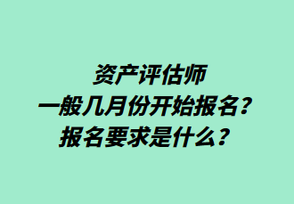 資產(chǎn)評(píng)估師一般幾月份開始報(bào)名？報(bào)名要求是什么？