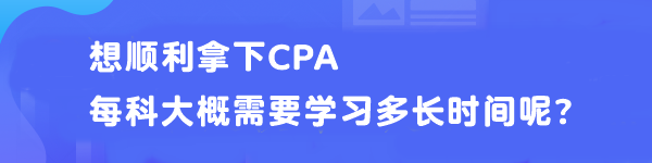 想順利拿下CPA 每科大概需要學(xué)習(xí)多長時(shí)間呢？