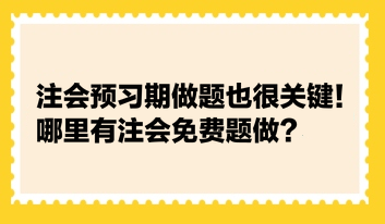 注會(huì)預(yù)習(xí)期做題也很關(guān)鍵！哪里有注會(huì)免費(fèi)題做？