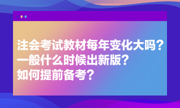 注會考試教材每年變化大嗎？一般什么時候出新版？如何提前備考？