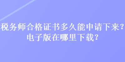 稅務(wù)師合格證書多久能申請下來？電子版在哪里下載？