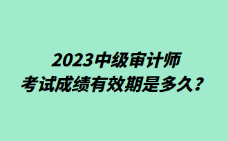 2023中級審計師考試成績有效期是多久？