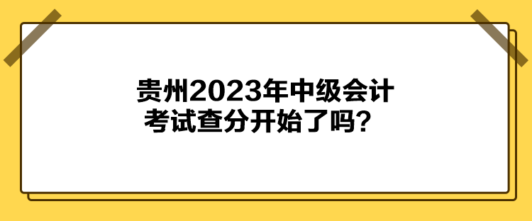 貴州2023年中級(jí)會(huì)計(jì)考試查分開(kāi)始了嗎？