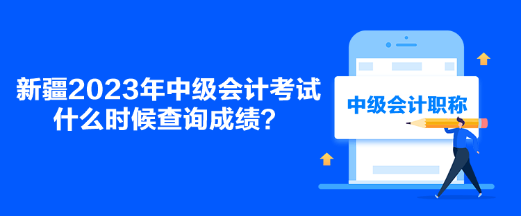 新疆2023年中級會計考試什么時候查詢成績？