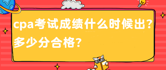 cpa考試成績什么時(shí)候出？多少分合格？