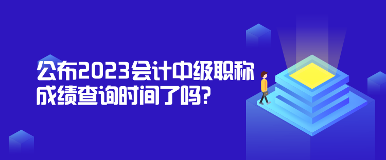 公布2023會計(jì)中級職稱成績查詢時(shí)間了嗎？