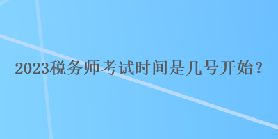 2023稅務(wù)師考試時間是幾號開始？