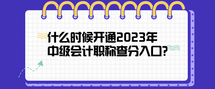 什么時(shí)候開(kāi)通2023年中級(jí)會(huì)計(jì)職稱(chēng)查分入口？