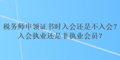 稅務(wù)師申領(lǐng)證書(shū)時(shí)入會(huì)還是不入會(huì)？入會(huì)執(zhí)業(yè)還是非執(zhí)業(yè)會(huì)員？