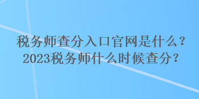 稅務(wù)師查分入口官網(wǎng)是什么？2023稅務(wù)師什么時(shí)候查分？