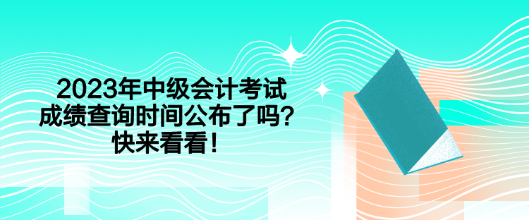 2023年中級會計考試成績查詢時間公布了嗎？快來看看！