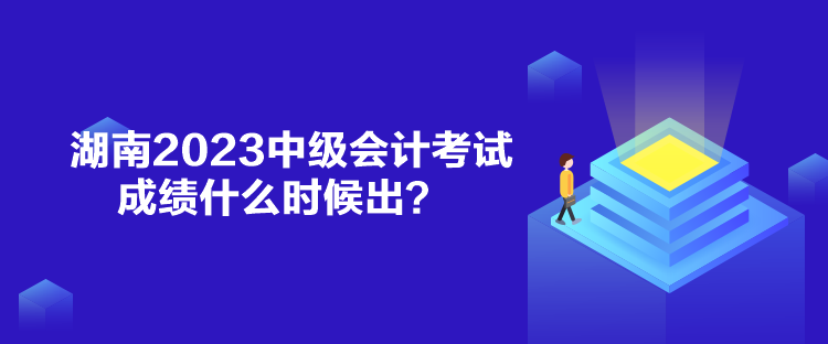 湖南2023中級(jí)會(huì)計(jì)考試成績什么時(shí)候出？