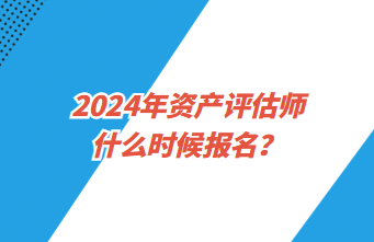 2024年資產(chǎn)評估師什么時候報名？