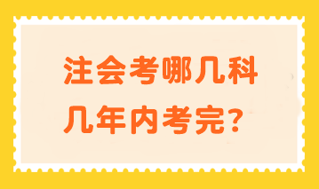 注會(huì)考哪幾科幾年內(nèi)考完？