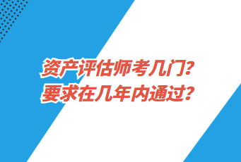 資產(chǎn)評估師考幾門？要求在幾年內(nèi)通過？