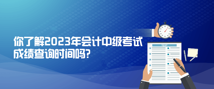 你了解2023年會計中級考試成績查詢時間嗎？