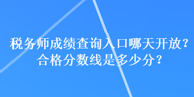 稅務(wù)師成績(jī)查詢?nèi)肟谀奶扉_放？合格分?jǐn)?shù)線是多少分？