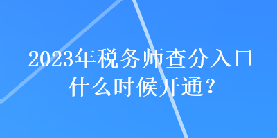 2023年稅務師查分入口什么時候開通？