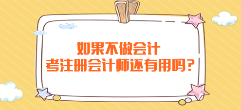 如果不做會計 考注冊會計師還有用嗎？