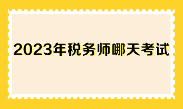 2023年稅務(wù)師哪天考試？