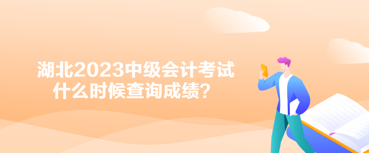 湖北2023中級會計考試什么時候查詢成績？