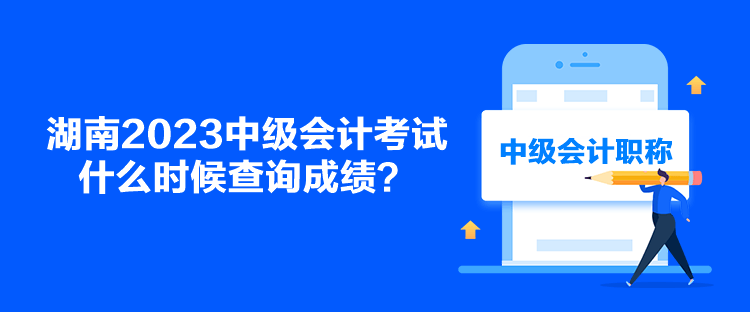 湖南2023中級會計考試什么時候查詢成績？