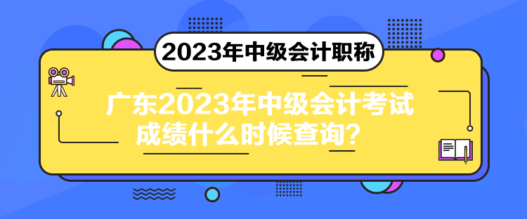 廣東2023年中級(jí)會(huì)計(jì)考試成績(jī)什么時(shí)候查詢？