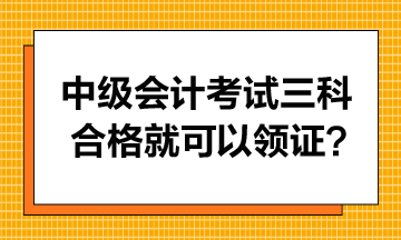 中級(jí)會(huì)計(jì)考試只要三科合格就可以領(lǐng)證書嗎？