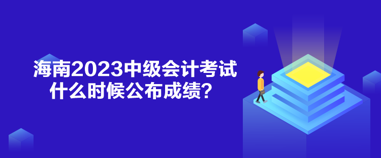 海南2023中級(jí)會(huì)計(jì)考試什么時(shí)候公布成績(jī)？